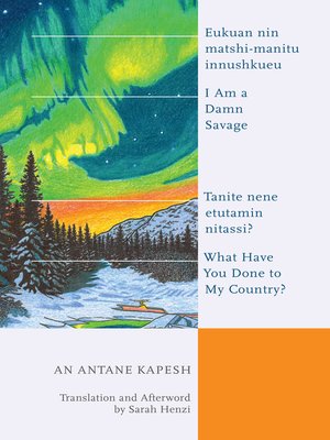 cover image of I Am a Damn Savage; What Have You Done to My Country? / Eukuan nin matshi-manitu innushkueu; Tanite nene etutamin nitassi?